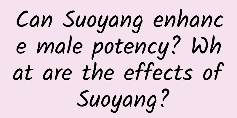 Can Suoyang enhance male potency? What are the effects of Suoyang?
