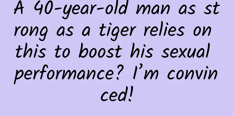 A 40-year-old man as strong as a tiger relies on this to boost his sexual performance? I’m convinced!