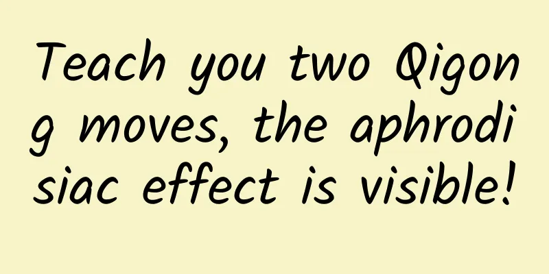 Teach you two Qigong moves, the aphrodisiac effect is visible!