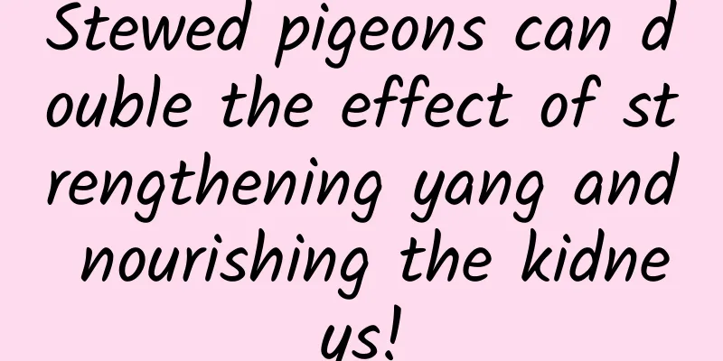 Stewed pigeons can double the effect of strengthening yang and nourishing the kidneys!