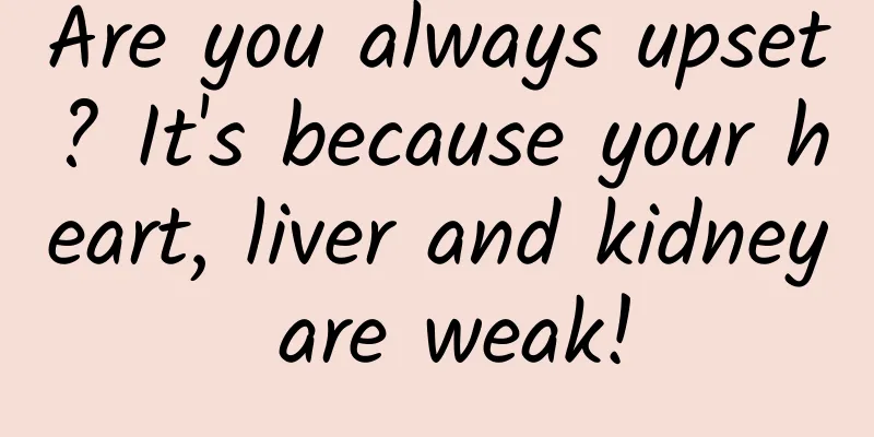 Are you always upset? It's because your heart, liver and kidney are weak!