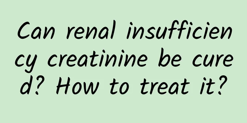 Can renal insufficiency creatinine be cured? How to treat it?