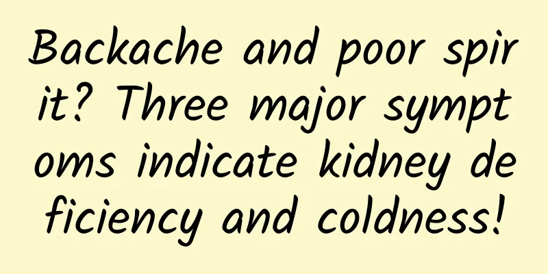 Backache and poor spirit? Three major symptoms indicate kidney deficiency and coldness!