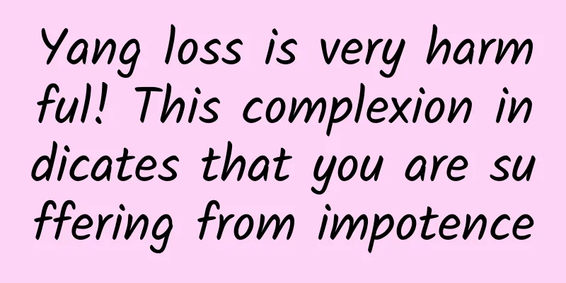 Yang loss is very harmful! This complexion indicates that you are suffering from impotence
