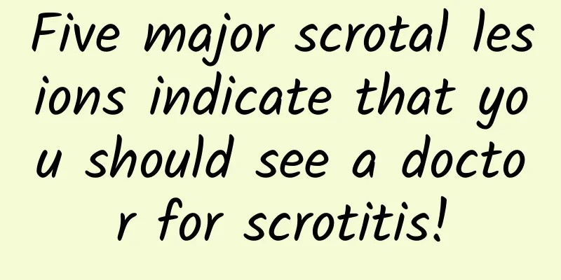 Five major scrotal lesions indicate that you should see a doctor for scrotitis!