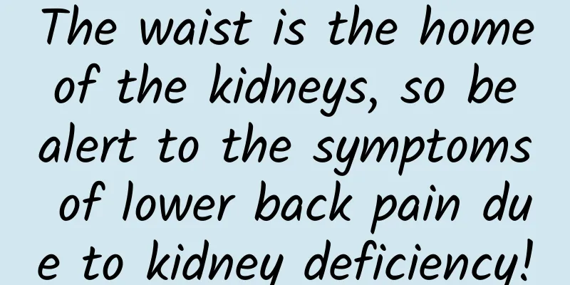 The waist is the home of the kidneys, so be alert to the symptoms of lower back pain due to kidney deficiency!