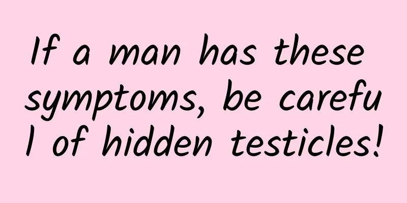 If a man has these symptoms, be careful of hidden testicles!