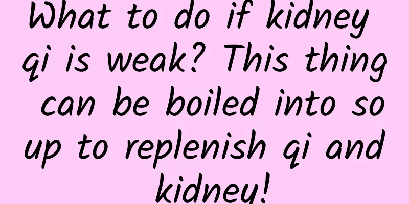 What to do if kidney qi is weak? This thing can be boiled into soup to replenish qi and kidney!