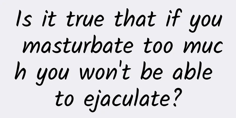 Is it true that if you masturbate too much you won't be able to ejaculate?