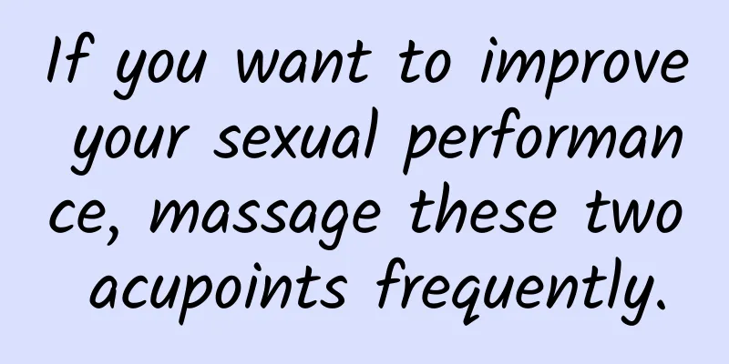 If you want to improve your sexual performance, massage these two acupoints frequently.