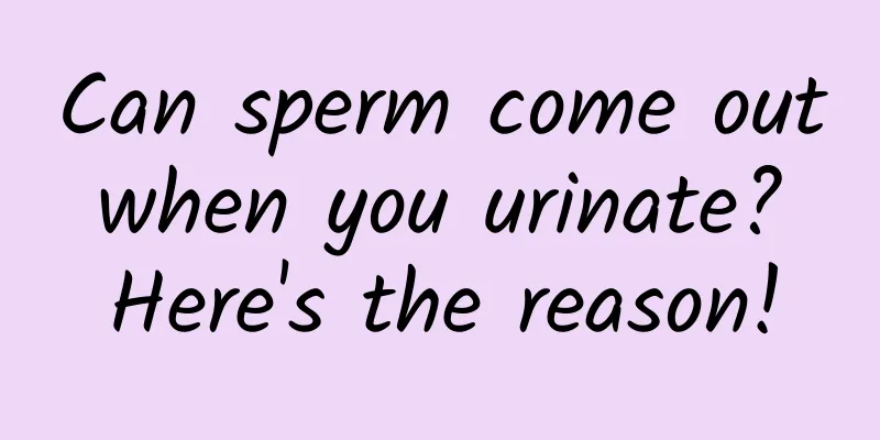 Can sperm come out when you urinate? Here's the reason!