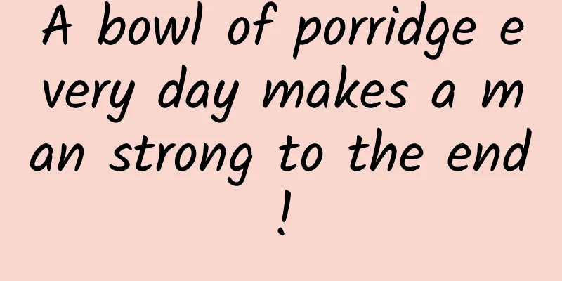 A bowl of porridge every day makes a man strong to the end!