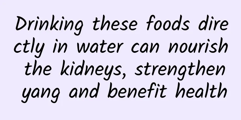 Drinking these foods directly in water can nourish the kidneys, strengthen yang and benefit health