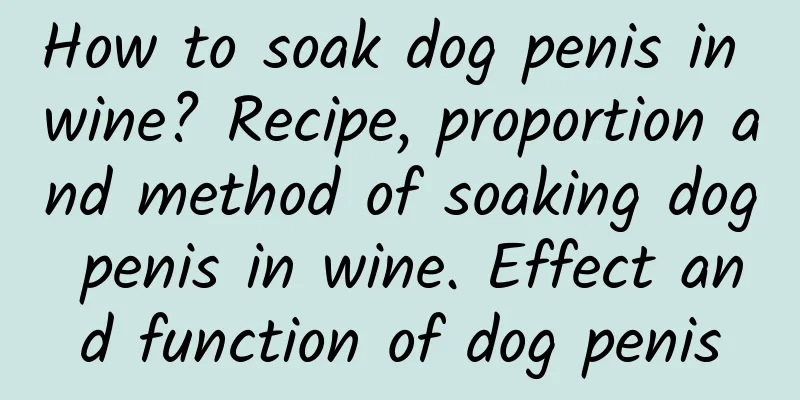 How to soak dog penis in wine? Recipe, proportion and method of soaking dog penis in wine. Effect and function of dog penis