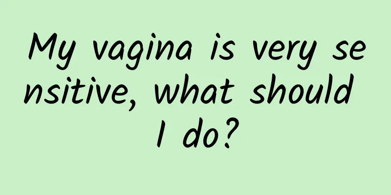 My vagina is very sensitive, what should I do?