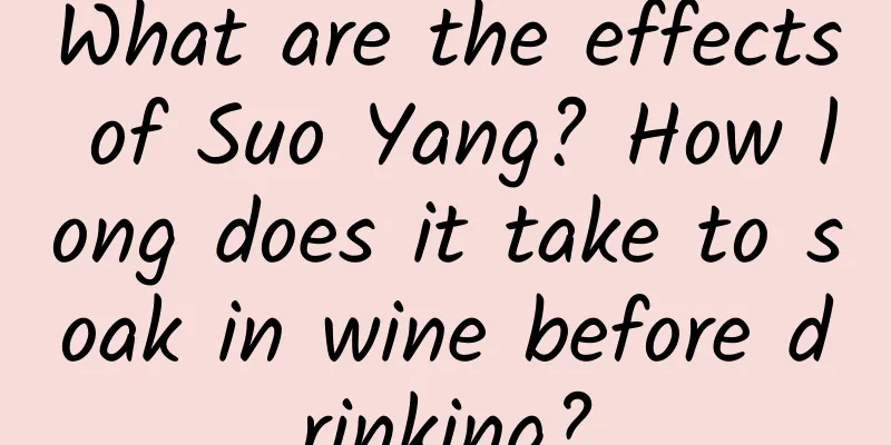 What are the effects of Suo Yang? How long does it take to soak in wine before drinking?