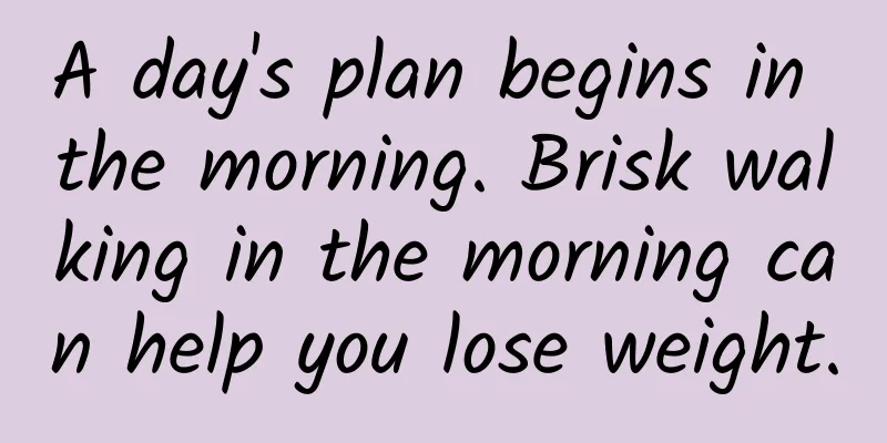 A day's plan begins in the morning. Brisk walking in the morning can help you lose weight.