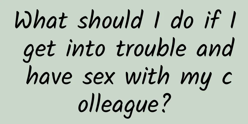 What should I do if I get into trouble and have sex with my colleague?