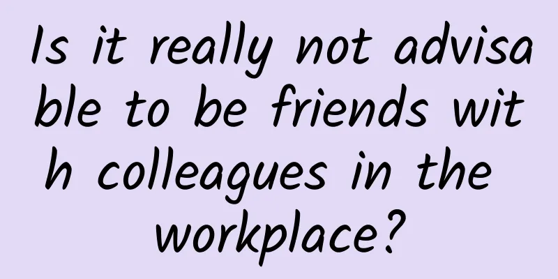 Is it really not advisable to be friends with colleagues in the workplace?