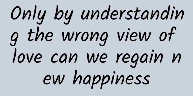 Only by understanding the wrong view of love can we regain new happiness