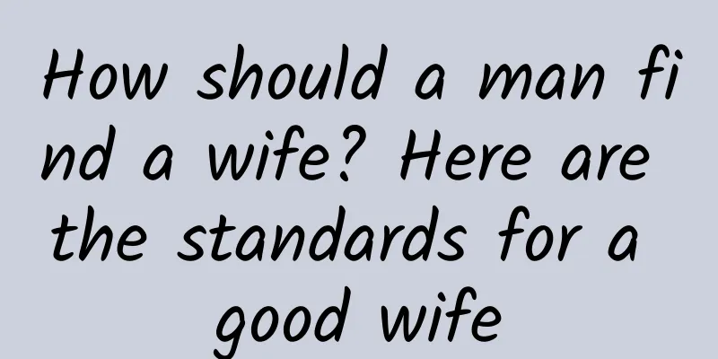 How should a man find a wife? Here are the standards for a good wife