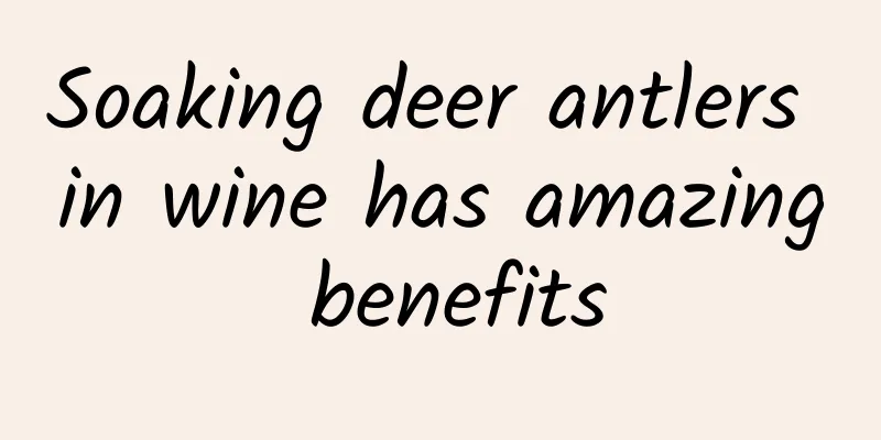 Soaking deer antlers in wine has amazing benefits