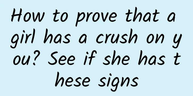 How to prove that a girl has a crush on you? See if she has these signs