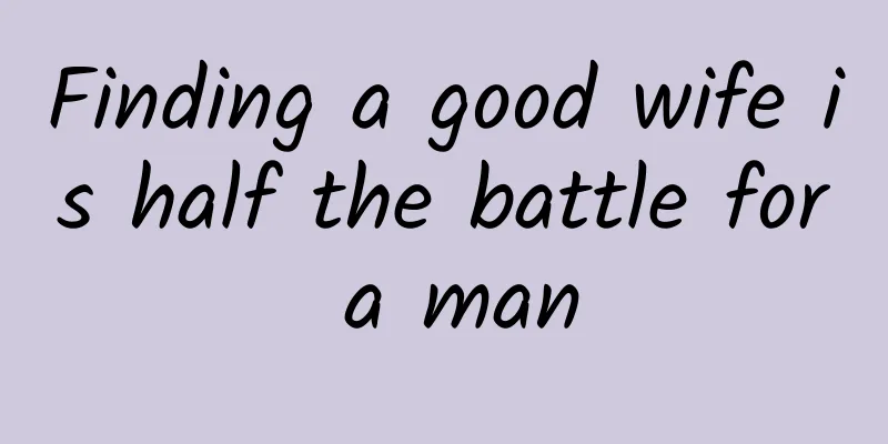 Finding a good wife is half the battle for a man