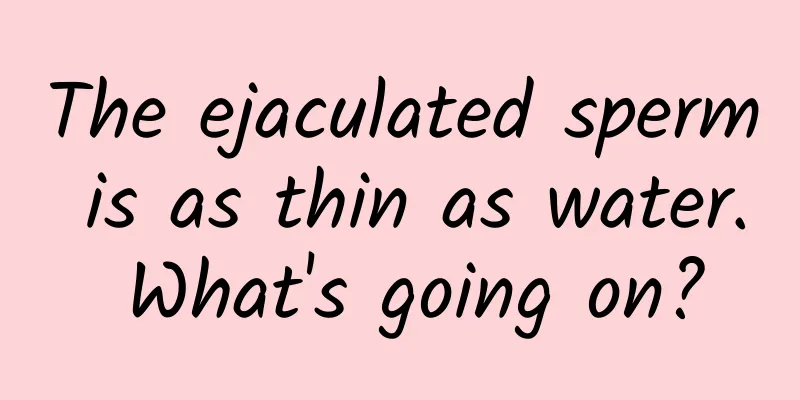The ejaculated sperm is as thin as water. What's going on?