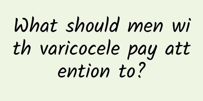 What should men with varicocele pay attention to?