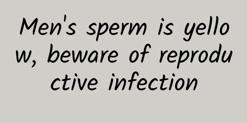 Men's sperm is yellow, beware of reproductive infection