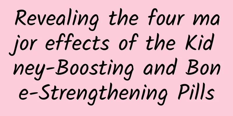 Revealing the four major effects of the Kidney-Boosting and Bone-Strengthening Pills