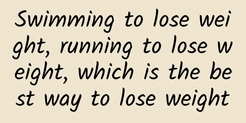 Swimming to lose weight, running to lose weight, which is the best way to lose weight