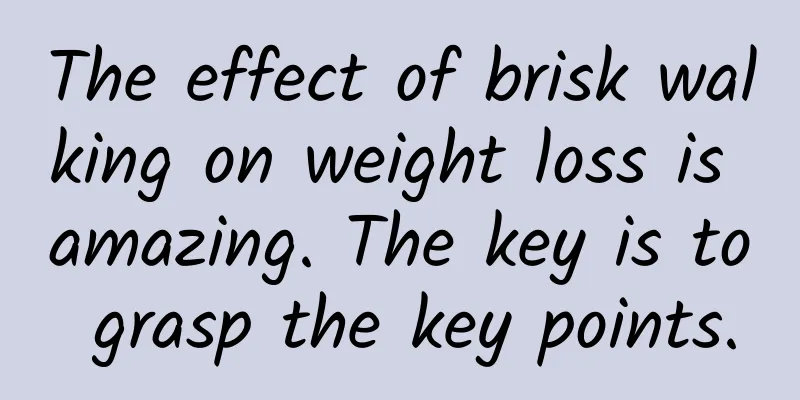 The effect of brisk walking on weight loss is amazing. The key is to grasp the key points.