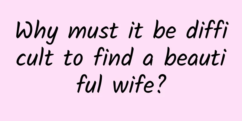 Why must it be difficult to find a beautiful wife?