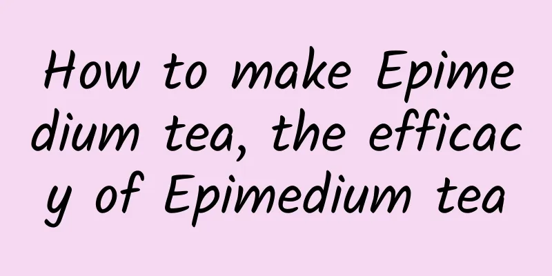 How to make Epimedium tea, the efficacy of Epimedium tea