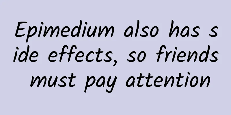 Epimedium also has side effects, so friends must pay attention