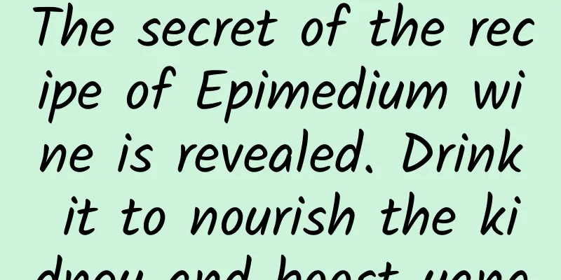 The secret of the recipe of Epimedium wine is revealed. Drink it to nourish the kidney and boost yang