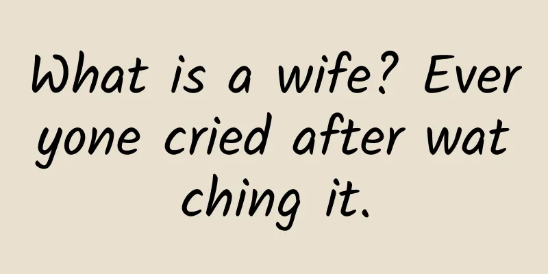What is a wife? Everyone cried after watching it.