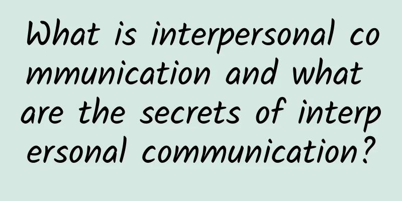 What is interpersonal communication and what are the secrets of interpersonal communication?