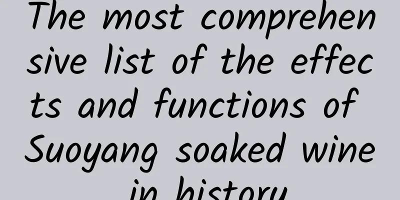 The most comprehensive list of the effects and functions of Suoyang soaked wine in history