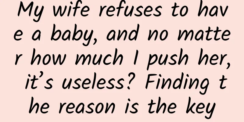 My wife refuses to have a baby, and no matter how much I push her, it’s useless? Finding the reason is the key