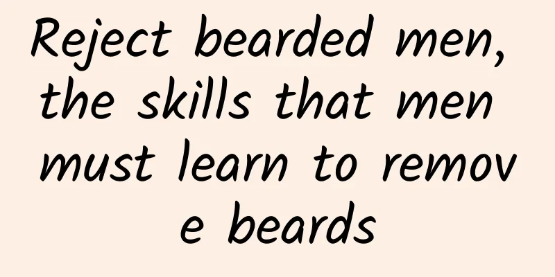 Reject bearded men, the skills that men must learn to remove beards