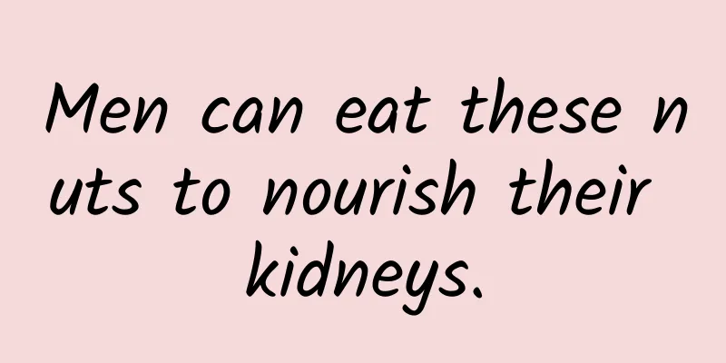Men can eat these nuts to nourish their kidneys.