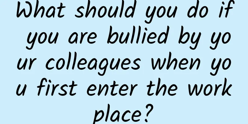 What should you do if you are bullied by your colleagues when you first enter the workplace?