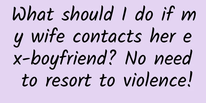 What should I do if my wife contacts her ex-boyfriend? No need to resort to violence!