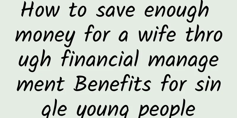 How to save enough money for a wife through financial management Benefits for single young people
