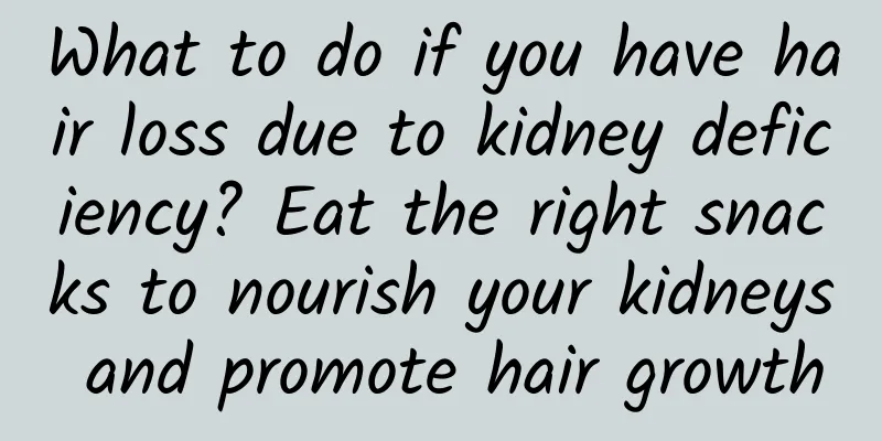 What to do if you have hair loss due to kidney deficiency? Eat the right snacks to nourish your kidneys and promote hair growth