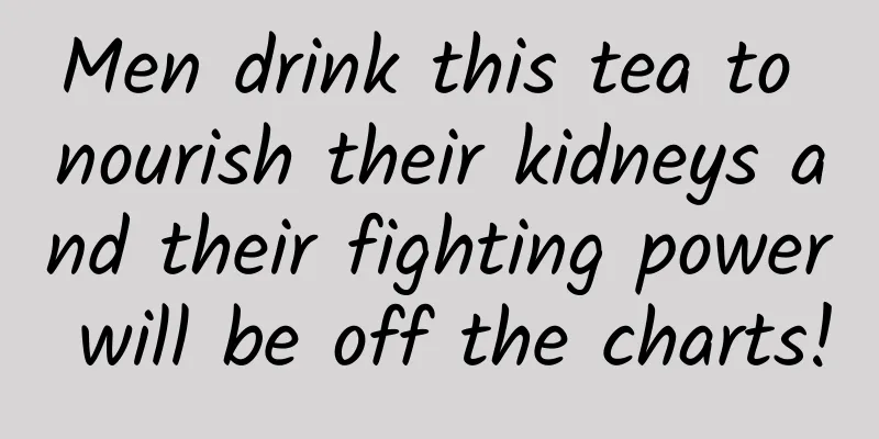 Men drink this tea to nourish their kidneys and their fighting power will be off the charts!