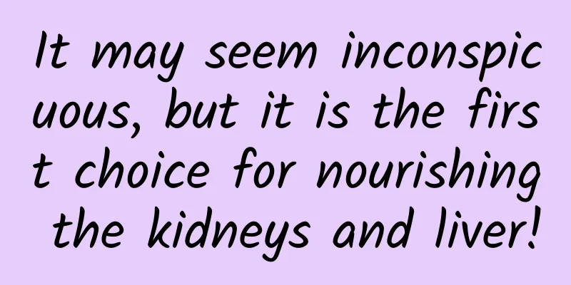It may seem inconspicuous, but it is the first choice for nourishing the kidneys and liver!